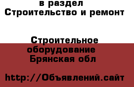  в раздел : Строительство и ремонт » Строительное оборудование . Брянская обл.